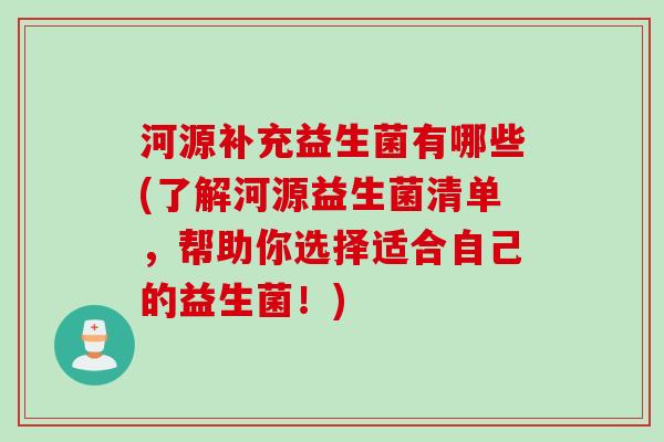 河源补充益生菌有哪些(了解河源益生菌清单，帮助你选择适合自己的益生菌！)