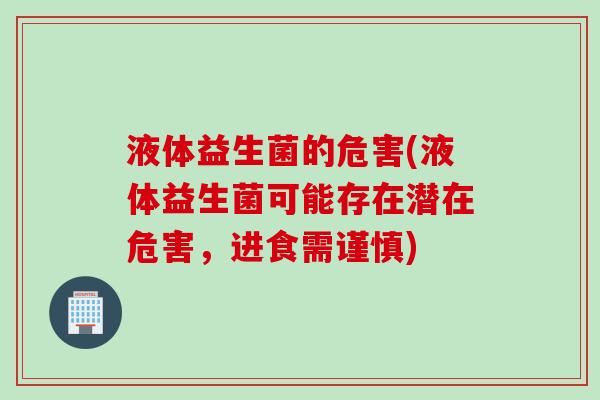液体益生菌的危害(液体益生菌可能存在潜在危害，进食需谨慎)