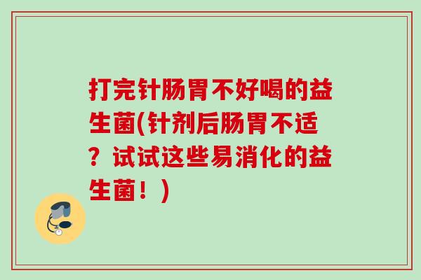 打完针肠胃不好喝的益生菌(针剂后肠胃不适？试试这些易消化的益生菌！)