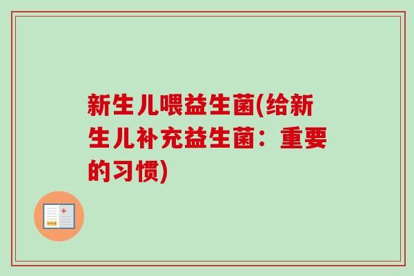 新生儿喂益生菌(给新生儿补充益生菌:重要的习惯) 新生儿喂益生菌(给新生儿补充益生菌:重要的习惯)