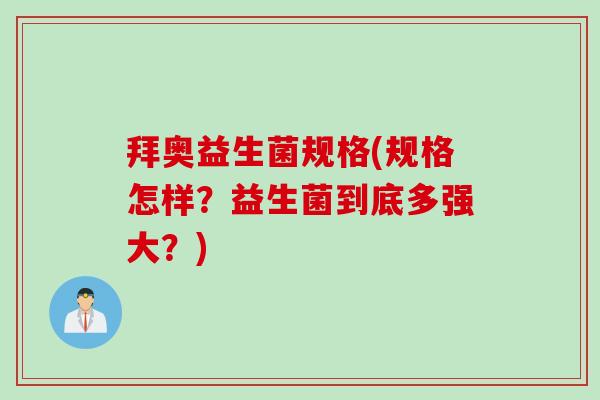 拜奥益生菌规格(规格怎样？益生菌到底多强大？)