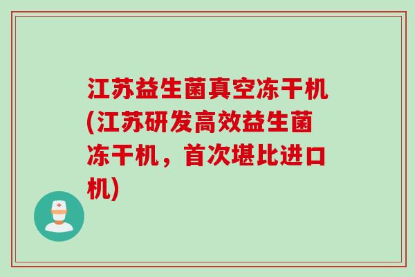 江苏益生菌真空冻干机(江苏研发高效益生菌冻干机，首次堪比进口机)