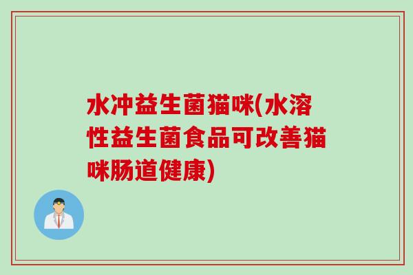 水冲益生菌猫咪(水溶性益生菌食品可改善猫咪肠道健康) 水冲益生菌猫咪(水溶性益生菌食品可改善猫咪肠道健康)