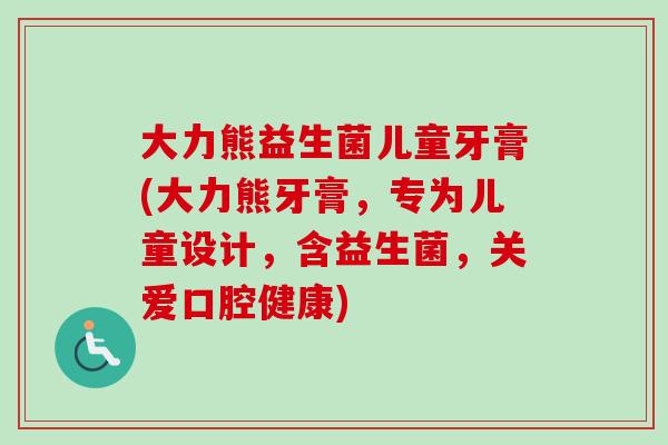 大力熊益生菌儿童牙膏(大力熊牙膏，专为儿童设计，含益生菌，关爱口腔健康)