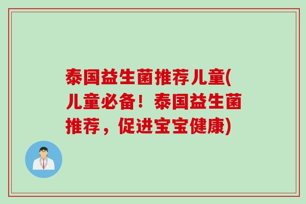 泰国益生菌推荐儿童(儿童必备！泰国益生菌推荐，促进宝宝健康)