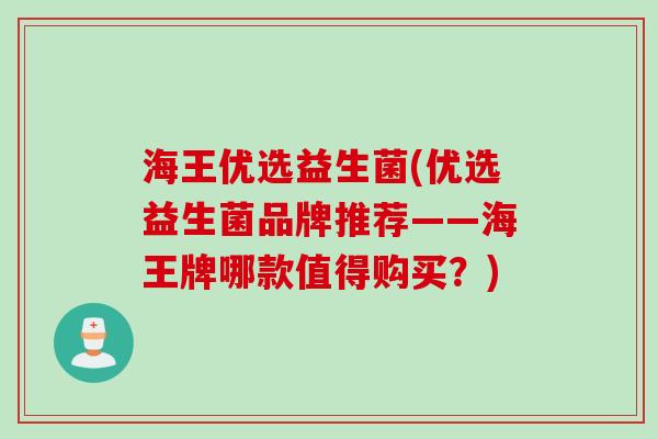 海王优选益生菌(优选益生菌品牌推荐——海王牌哪款值得购买？)
