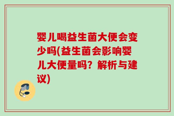 婴儿喝益生菌大便会变少吗(益生菌会影响婴儿大便量吗？解析与建议)
