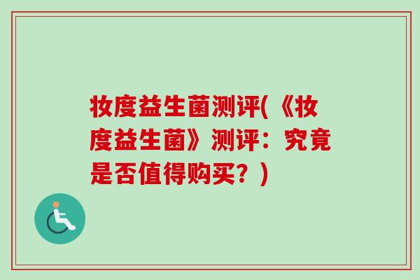 妆度益生菌测评(《妆度益生菌》测评：究竟是否值得购买？)