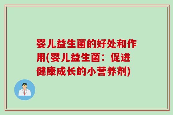 婴儿益生菌的好处和作用(婴儿益生菌:促进健康成长的小营养剂) 婴儿益生菌的好处和作用(婴儿益生菌:促进健康成长的小营养剂)