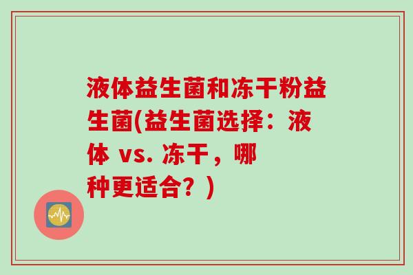 液体益生菌和冻干粉益生菌(益生菌选择：液体 vs. 冻干，哪种更适合？)
