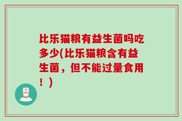 比乐猫粮有益生菌吗吃多少(比乐猫粮含有益生菌,但不能过量食用!) 比乐猫粮有益生菌吗吃多少(比乐猫粮含有益生菌,但不能过量食用!)