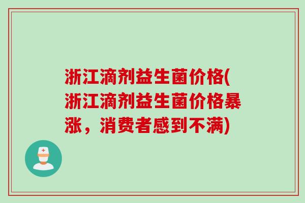 浙江滴剂益生菌价格(浙江滴剂益生菌价格暴涨，消费者感到不满)
