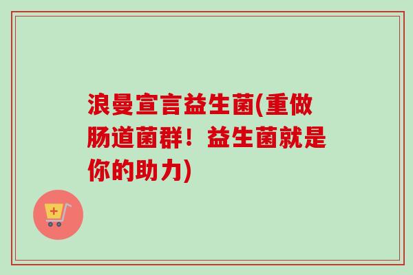浪曼宣言益生菌(重做肠道菌群！益生菌就是你的助力)
