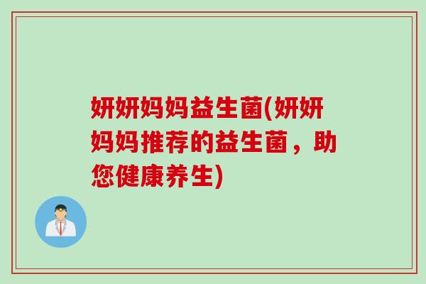 妍妍妈妈益生菌(妍妍妈妈推荐的益生菌，助您健康养生)