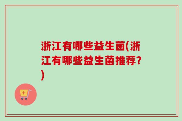 浙江有哪些益生菌(浙江有哪些益生菌推荐？)