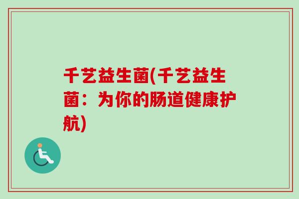千艺益生菌(千艺益生菌：为你的肠道健康护航)