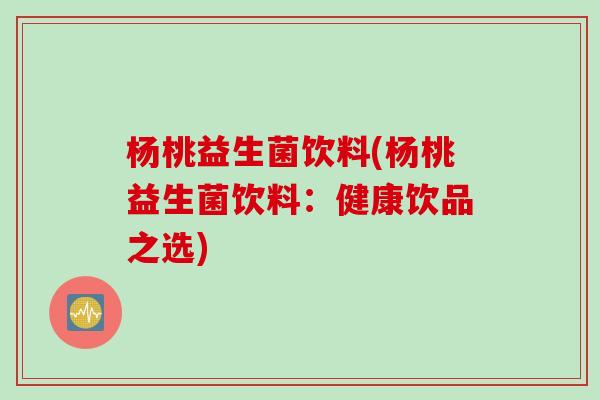 杨桃益生菌饮料(杨桃益生菌饮料：健康饮品之选)