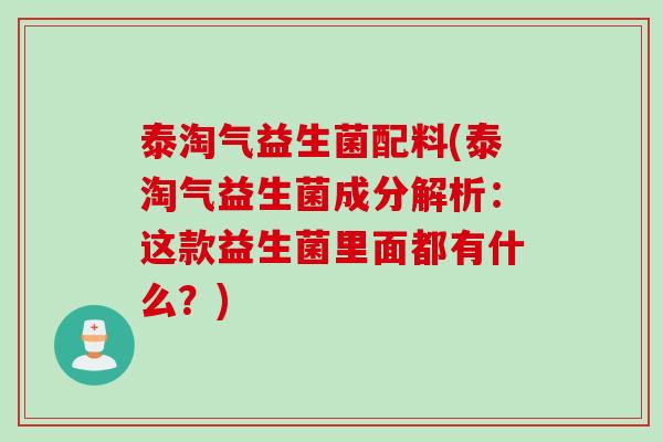 泰淘气益生菌配料(泰淘气益生菌成分解析：这款益生菌里面都有什么？)