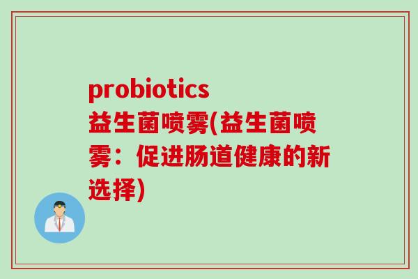 probiotics益生菌喷雾(益生菌喷雾：促进肠道健康的新选择)