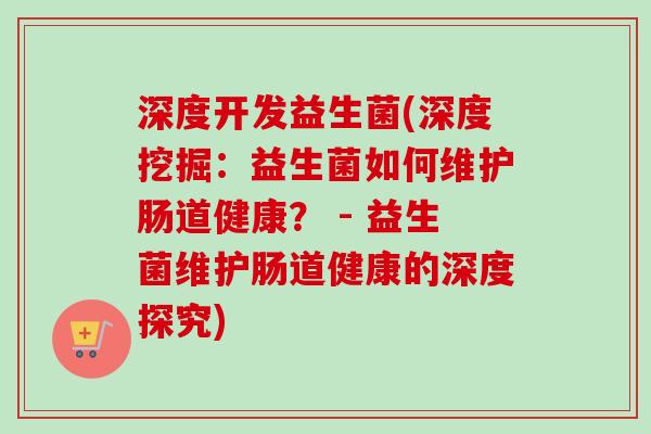 深度开发益生菌(深度挖掘：益生菌如何维护肠道健康？ - 益生菌维护肠道健康的深度探究)