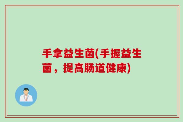 手拿益生菌(手握益生菌，提高肠道健康)