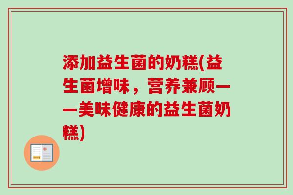 添加益生菌的奶糕(益生菌增味，营养兼顾——美味健康的益生菌奶糕)