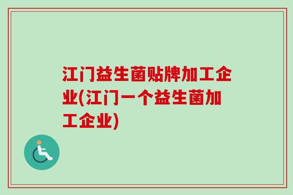 江门益生菌贴牌加工企业(江门一个益生菌加工企业)