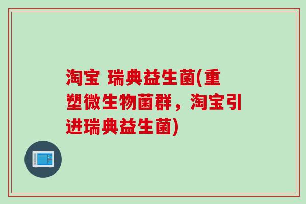 淘宝 瑞典益生菌(重塑微生物菌群，淘宝引进瑞典益生菌)
