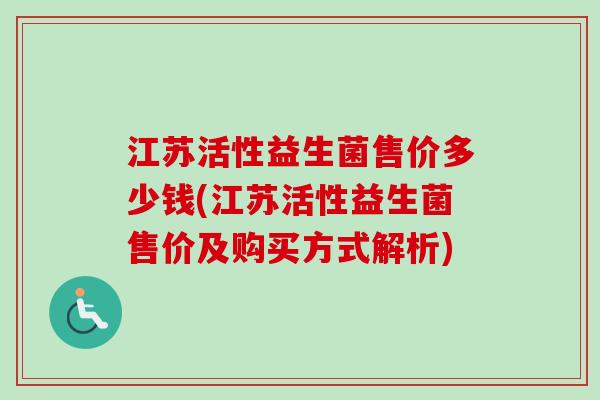 江苏活性益生菌售价多少钱(江苏活性益生菌售价及购买方式解析)