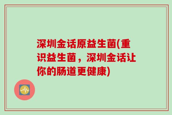 深圳金话原益生菌(重识益生菌，深圳金话让你的肠道更健康)