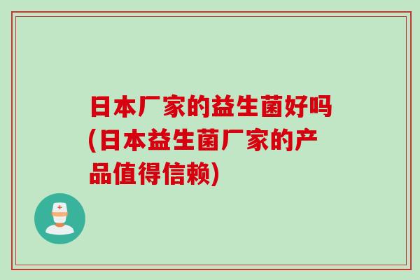 日本厂家的益生菌好吗(日本益生菌厂家的产品值得信赖)