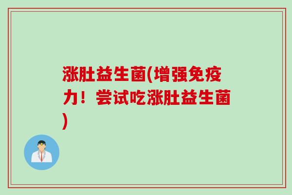 涨肚益生菌(增强力！尝试吃涨肚益生菌)
