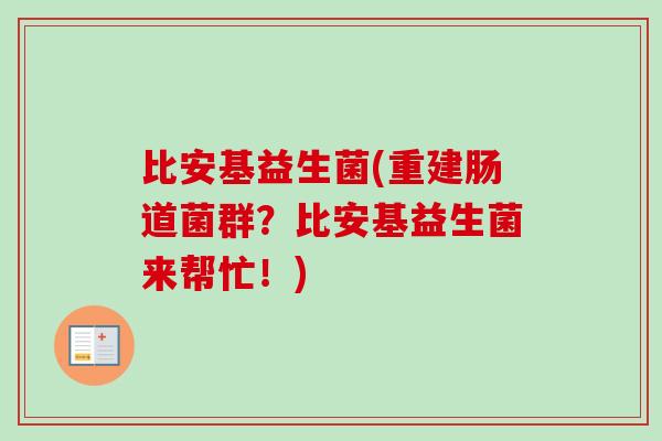 比安基益生菌(重建肠道菌群？比安基益生菌来帮忙！)