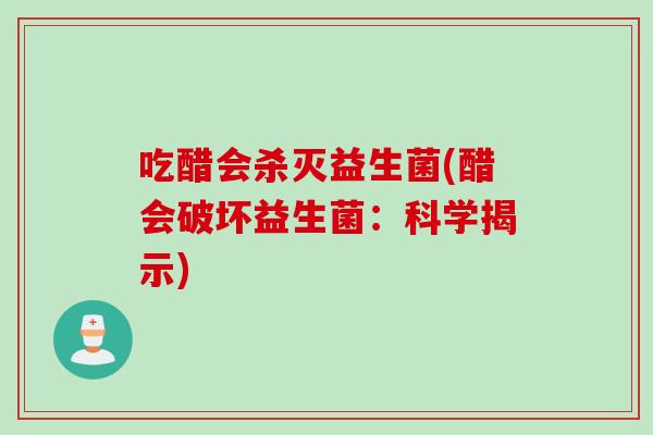 吃醋会杀灭益生菌(醋会破坏益生菌：科学揭示)