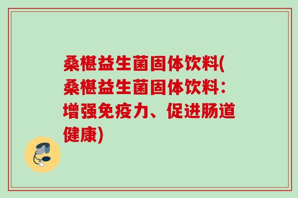 桑椹益生菌固体饮料(桑椹益生菌固体饮料：增强力、促进肠道健康)