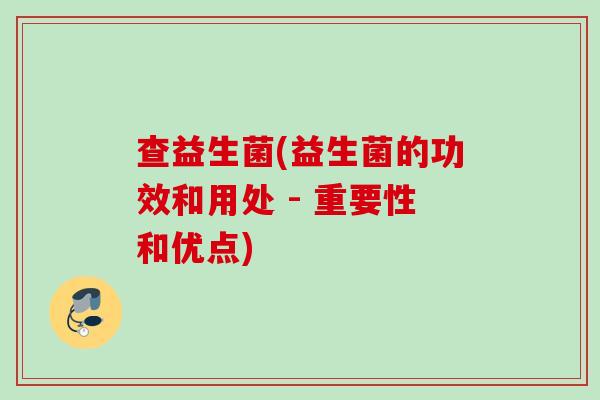 查益生菌(益生菌的功效和用处 - 重要性和优点) 查益生菌(益生菌的功效和用处 - 重要性和优点)