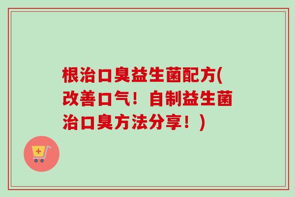 根益生菌配方(改善口气！自制益生菌方法分享！)