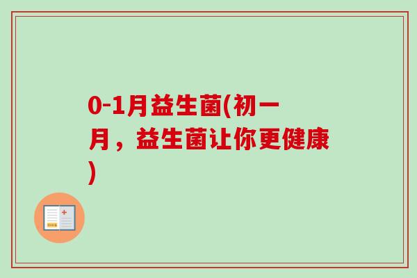 0-1月益生菌(初一月，益生菌让你更健康)