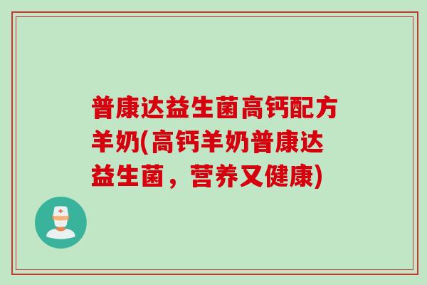 普康达益生菌高钙配方羊奶(高钙羊奶普康达益生菌，营养又健康)