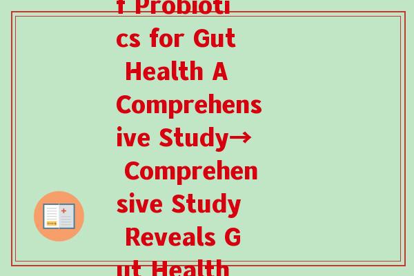 文献益生菌(Exploring the Benefits of Probiotics for Gut Health A Comprehensive Study→ Comprehensive Study Reveals Gut Health Benefits of Probiotics)