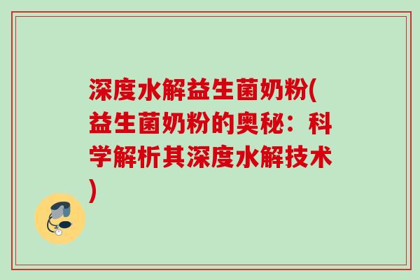 深度水解益生菌奶粉(益生菌奶粉的奥秘：科学解析其深度水解技术)