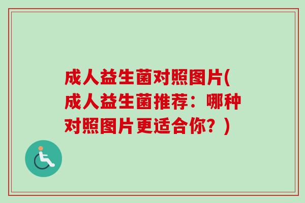 成人益生菌对照图片(成人益生菌推荐:哪种对照图片更适合你?) 成人益生菌对照图片(成人益生菌推荐:哪种对照图片更适合你?)