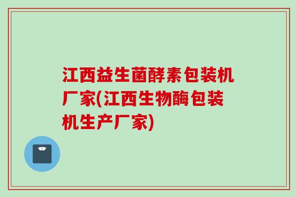 江西益生菌酵素包装机厂家(江西生物酶包装机生产厂家) 江西益生菌酵素包装机厂家(江西生物酶包装机生产厂家)