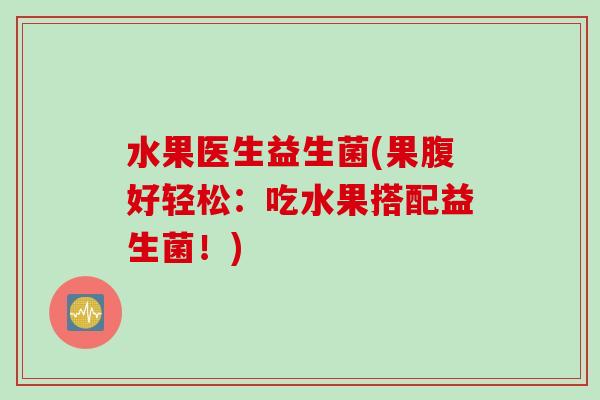 水果医生益生菌(果腹好轻松:吃水果搭配益生菌!) 水果医生益生菌(果腹好轻松:吃水果搭配益生菌!)