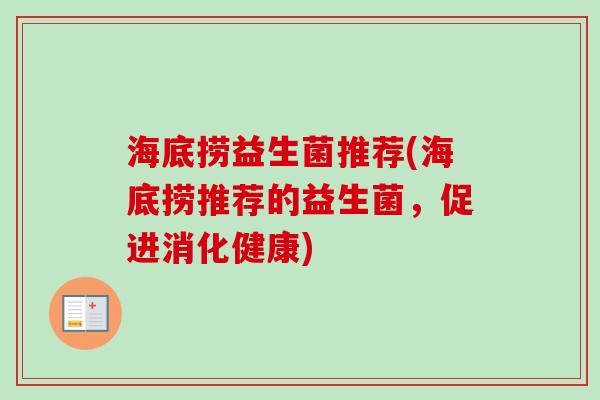 海底捞益生菌推荐(海底捞推荐的益生菌,促进消化健康) 海底捞益生菌推荐(海底捞推荐的益生菌,促进消化健康)
