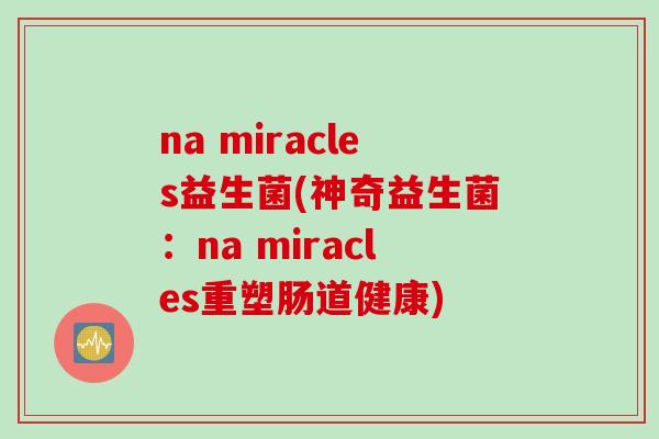 na miracles益生菌(神奇益生菌:na miracles重塑肠道健康) na miracles益生菌(神奇益生菌:na miracles重塑肠道健康)