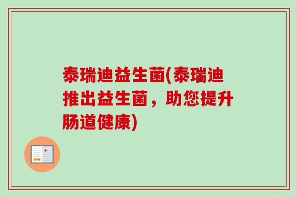 泰瑞迪益生菌(泰瑞迪推出益生菌，助您提升肠道健康)