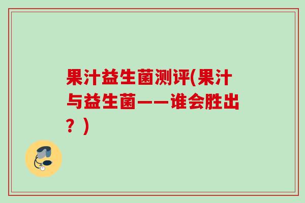 果汁益生菌测评(果汁与益生菌——谁会胜出?) 果汁益生菌测评(果汁与益生菌——谁会胜出?)