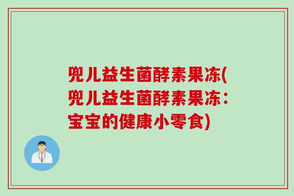 兜儿益生菌酵素果冻(兜儿益生菌酵素果冻：宝宝的健康小零食)