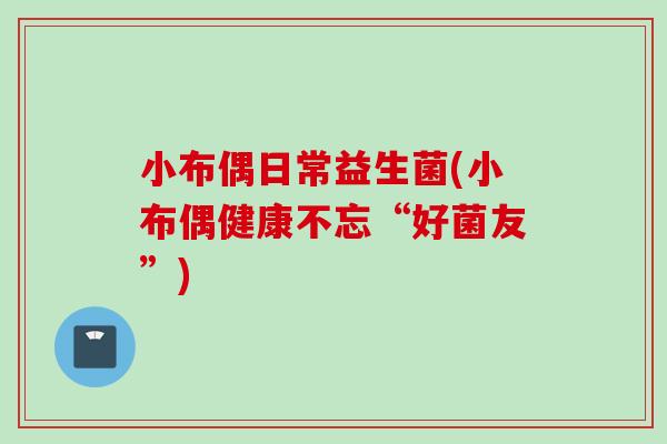 小布偶日常益生菌(小布偶健康不忘“好菌友”)